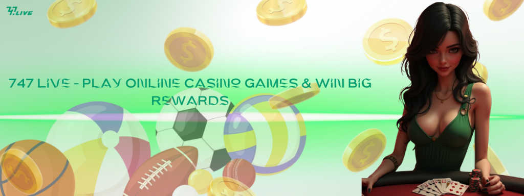 747 Live – Play Online Casino Games & Win Big Rewards