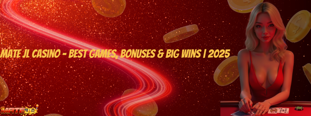 MATE JL Casino – Best Games, Bonuses & Big Wins | 2025