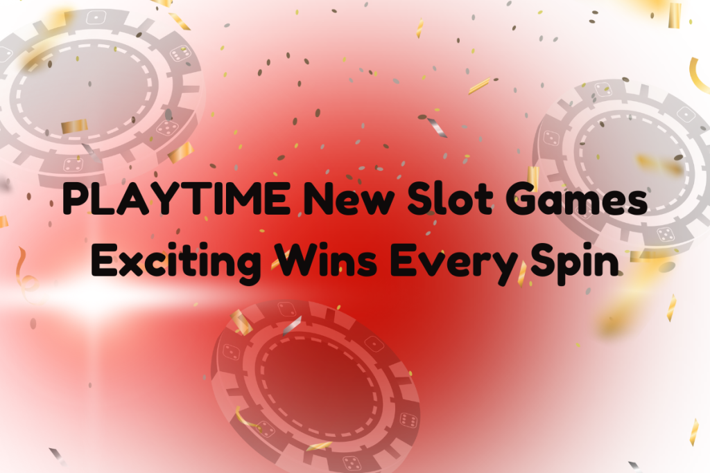 PLAYTIME New Slot Games Exciting Wins Every Spin